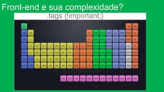 Front-end e sua complexidade? 
.tags {!important;} 
@cristofersousa 
 