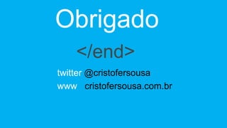 Obrigado 
</end> 
twitter @cristofersousa 
www cristofersousa.com.br 
