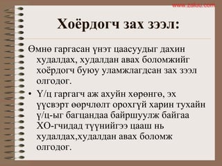 Хоёрдогч зах зээл:
Өмнө гаргасан үнэт цаасуудыг дахин
худалдах, худалдан авах боломжийг
хоѐрдогч буюу уламжлагдсан зах зээл
олгодог.
• Ү/ц гаргагч аж ахуйн хөрөнгө, эх
үүсвэрт өөрчлөлт орохгүй харин тухайн
ү/ц-ыг багцандаа байршуулж байгаа
ХО-гчидад түүнийгээ цааш нь
худалдах,худалдан авах боломж
олгодог.
www.zaluu.comwww.zaluu.com
 