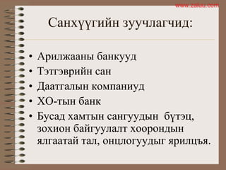 Санхүүгийн зуучлагчид:
• Арилжааны банкууд
• Тэтгэврийн сан
• Даатгалын компаниуд
• ХО-тын банк
• Бусад хамтын сангуудын бүтэц,
зохион байгуулалт хоорондын
ялгаатай тал, онцлогуудыг ярилцъя.
www.zaluu.comwww.zaluu.com
 