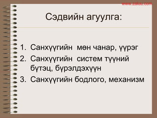 Сэдвийн агуулга:
1. Санхүүгийн мөн чанар, үүрэг
2. Санхүүгийн систем түүний
бүтэц, бүрэлдэхүүн
3. Санхүүгийн бодлого, механизм
www.zaluu.comwww.zaluu.com
 