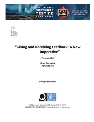 !
!
T9#
Session!
6/25/2015! !
1:30!PM!
!
!
!
!
“Giving#and#Receiving#Feedback:#A#New#
Imperative”##
Presented#by:#
Omar#Bermudez#
Agilecafe.org#
#
#
#
#
#
Brought#to#you#by:#
#
#
#
#
#
#
340!Corporate!Way,!Suite!300,!Orange!Park,!FL!32073!
888C268C8770!D!904C278C0524!D!sqeinfo@sqe.com!D!www.sqe.com!
!
 