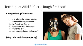 Technique: Acid Reflux – Tough feedback
• Target: Group/Individual
1. Introduce the conversation…
2. I have noticed/percei...
