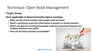 Technique: Open Book Management
• Target: Group
• Best applicable in Kaizen/Lean/Six Sigma meetings
• What are the critica...