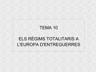 TEMA 10
ELS RÈGIMS TOTALITARIS A
L'EUROPA D'ENTREGUERRES
 