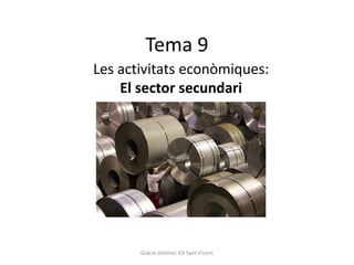 Tema 9
Les activitats econòmiques:
El sector secundari
Gràcia Jiménez IES Sant Vicent
 