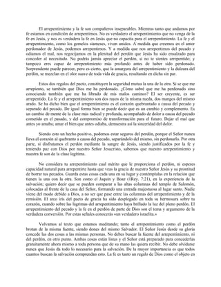 El arrepentimiento y la fe son compañeros inseparables. Mientras tanto que andamos por
fe estamos en condición de arrepentirnos. No es verdadero el arrepentimiento que no venga de la
fe en Jesús, y nos es verdadera la fe en Jesús que no capacita para el arrepentimiento. La fe y el
arrepentimiento, como los gemelos siameses, viven unidos. A medida que creemos en el amor
perdonador de Jesús, podemos arrepentirnos. Y a medida que nos arrepentimos del pecado y
odiamos el mal, nos regocijamos en la plenitud del perdón que Jesús ha sido ensalzado para
conceder al necesitado. No podrás jamás apreciar el perdón, si no te sientes arrepentido; y
tampoco eres capaz de arrepentimiento más profundo antes de haber sido perdonado.
Sorprendente puede parecer, pero es cierto, que la amargura del arrepentimiento y la dulzura del
perdón, se mezclan en el olor suave de toda vida de gracia, resultando en dicha sin par.
Estos dos regalos del pacto, constituyen la seguridad mutua la una de la otra. Si se que me
arrepiento, se también que Dios me ha perdonado. ¿Cómo sabré que me ha perdonado sino
conociendo también que me ha librado de mis malos caminos? El ser creyente, es ser
arrepentido. La fe y el arrepentimiento son dos rayos de la misma rueda, dos mangos del mismo
arado. Se ha dicho bien que el arrepentimiento es el corazón quebrantado a causa del pecado y
separado del pecado. De igual forma bien se puede decir que es un cambio y complemento. Es
un cambio de mente de la clase más radical y profunda, acompañado de dolor a causa del pecado
cometido en el pasado, y del compromiso de transformación para el futuro. Dejar el mal que
antes yo amaba; amar el bien que antes odiaba, demuestra así la sinceridad del dolor.
Siendo esto un hecho positivo, podemos estar seguros del perdón, porque el Señor nunca
lleva el corazón al quebranto a causa del pecado, separándolo del mismo, sin perdonarlo. Por otra
parte, si disfrutamos el perdón mediante la sangre de Jesús, siendo justificados por la fe y
teniendo paz con Dios por nuestro Señor Jesucristo, sabemos que nuestro arrepentimiento y
nuestra fe son de la clase legítima.
No considera tu arrepentimiento cual mérito que le proporciona el perdón, ni esperes
capacidad natural para arrepentirte hasta que veas la gracia de nuestro Señor Jesús y su prontitud
de borrar tus pecados. Guarda estas cosas cada una en su lugar y contémplalas en la relación que
tienen la una con la otra. Son como el Jaquín y Boaz (1Rey. 7:21), en la experiencia de la
salvación; quiero decir que se pueden comparar a las altas columnas del templo de Salomón,
colocadas al frente de la casa del Señor, formando una entrada majestuosa al lugar santo. Nadie
viene del modo debido a Dios, a no ser que pase entre las columnas del arrepentimiento y de la
remisión. El arco iris del pacto de gracia ha sido desplegado en toda su hermosura sobre tu
corazón, cuando sobre las lágrimas del arrepentimiento haya brillado la luz del pleno perdón. El
arrepentimiento del pecado y la fe en el perdón de parte de Dios son el tema y argumento de la
verdadera conversión. Por estas señales conocerás «un verdadero israelita.»
Volvamos al texto que estamos meditando; tanto el arrepentimiento como el perdón
brotan de la misma fuente, siendo dones del mismo Salvador. El Señor Jesús desde su gloria
concede las dos cosas a las mismas personas. No debes buscar la fuente del arrepentimiento, ni
del perdón, en otro punto. Ambas cosas están listas y el Señor está preparado para concederlas
gratuitamente ahora mismo a toda persona que de su mano las quiera recibir. No debe olvidarse
nunca que Jesús da todo lo necesario para la salvación. De la mayor importancia es que todos
cuantos buscan la salvación comprendan esto. La fe es tanto un regalo de Dios como el objeto en
 