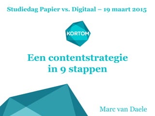 Een contentstrategie
in 9 stappen
Studiedag Papier vs. Digitaal – 19 maart 2015
Marc van Daele
 
