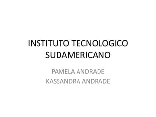 INSTITUTO TECNOLOGICO SUDAMERICANO  PAMELA ANDRADE KASSANDRA ANDRADE 