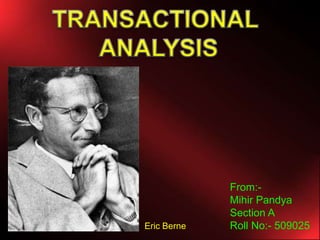 TRANSACTIONAL  ANALYSIS From:-  Mihir Pandya Section A Roll No:- 509025 Eric Berne  
