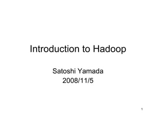 Introduction to Hadoop Satoshi Yamada 2008/11/5 