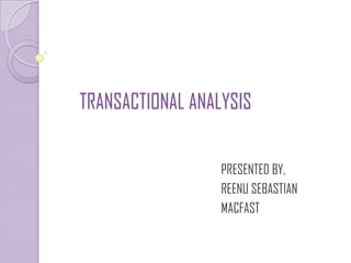 TRANSACTIONAL ANALYSIS


                  PRESENTED BY,
                  REENU SEBASTIAN
                  MACFAST
 