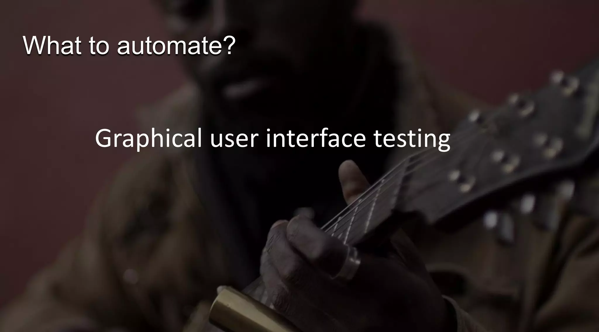 What to automate?

Graphical user interface testing

 