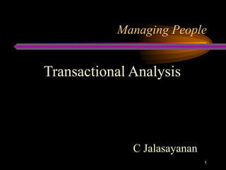 Managing People


Transactional Analysis




              C Jalasayanan
                              1
 
