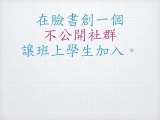 在臉書創一個 
不公開社群 
讓班上學生加入。 
 