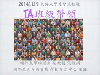 2014.11.19 東吳大學外雙溪校區 
TA班級帶領 
輔仁大學物理系 副教授 張敏娟 
國際及兩岸教育處 學術交流中心 主任 
 