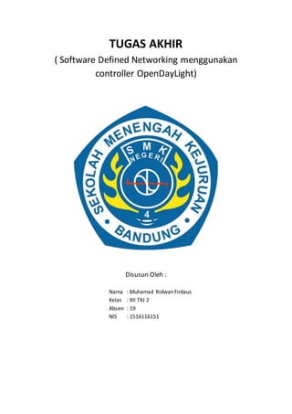 TUGAS AKHIR
( Software Defined Networking menggunakan
controller OpenDayLight)
Disusun Oleh :
Nama : Muhamad Ridwan Firdaus
Kelas : XII TKJ 2
Absen : 19
NIS : 1516116151
 
