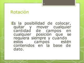 Rotación
🞇Es la posibilidad de colocar,
quitar y mover cualquier
cantidad de campos en
cualquier posición que se
requiera ...