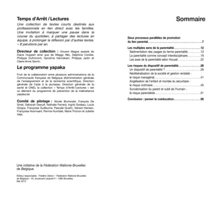 Temps d’Arrêt / Lectures 
Une collection de textes courts destinés aux
professionnels en lien direct avec les familles.
Une invitation à marquer une pause dans la
course du quotidien, à partager des lectures en
équipe, à prolonger la réflexion par d’autres textes.
– 8 parutions par an.
Directeur de collection  : Vincent Magos assisté de
Diane Huppert ainsi que de Meggy Allo, Delphine Cordier,
Philippe Dufromont, Sandrine Hennebert, Philippe Jadin et
Claire-Anne Sevrin.
Le programme yapaka
Fruit de la collaboration entre plusieurs administrations de la
Communauté française de Belgique (Administration générale
de l’enseignement et de la recherche scientifique, Direction
générale de l’aide à la jeunesse, Direction générale de la
santé et ONE), la collection «  Temps d’Arrêt 
/ 
Lectures  » est
un élément du programme de prévention de la maltraitance
yapaka.be
Comité de pilotage 
: Nicole Bruhwyler, François De
Smet, Deborah Dewulf, Nathalie Ferrard, Ingrid Godeau, Louis
Grippa, Françoise Guillaume, Pascale Gustin, Gérard Hansen,
Françoise Hoornaert, Perrine Humblet, Marie Thonon et Juliette
Vilet.
Une initiative de la Fédération Wallonie-Bruxelles
de Belgique.
Éditeur responsable : Frédéric Delcor – Fédération Wallonie-Bruxelles
de Belgique – 44, boulevard Léopold II – 1080 Bruxelles.
Mai 2013
Sommaire
Deux processus parallèles de promotion
du lien parental .  .  .  .  .  .  .  .  .  .  .  .  .  .  .  .  .  .  .  .  .  .  .  .  .  .  .  .  .  .  .  .  .  .  . 7
Les multiples sens de la parentalité .  .  .  .  .  .  .  .  .  .  .  .  .  .  .  .  . 12
Sédimentation des usages du terme parentalité . . . . . . . . 13
La parentalité comme concept interdisciplinaire . . . . . . . . 19
Les axes de la parentalité selon Houzel . . . . . . . . . . . . . . . 22
Les risques du dispositif de parentalité .  .  .  .  .  .  .  .  .  .  .  .  .  . 28
Un dispositif de parentalité ?  . . . . . . . . . . . . . . . . . . . . . . 28
Néolibéralisation de la société et gestion rentable :
le risque managérial . . . . . . . . . . . . . . . . . . . . . . . . . . . . . . 41
Angélisation de l’enfant et montée du sécuritaire :
le risque victimaire . . . . . . . . . . . . . . . . . . . . . . . . . . . . . . . 45
Survalorisation du parent et oubli de l’humain :
le risque parentaliste . . . . . . . . . . . . . . . . . . . . . . . . . . . . . .51
Conclusion : penser la coéducation .  .  .  .  .  .  .  .  .  .  .  .  .  .  .  .  . 56
 
