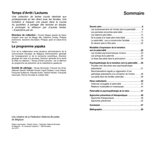 Temps d’Arrêt / Lectures 
Une collection de textes courts destinés aux
professionnels en lien direct avec les familles. Une
invitation à marquer une pause dans la course
du quotidien, à partager des lectures en équipe,
à prolonger la réflexion par d’autres textes.
– 8 parutions par an.
Directeur de collection : Vincent Magos assisté de Diane
Huppert ainsi que de Meggy Allo, Delphine Cordier, Philippe
Dufromont, Sandrine Hennebert, Philippe Jadin et Claire-Anne
Sevrin.
Le programme yapaka
Fruit de la collaboration entre plusieurs administrations de la
Communauté française de Belgique (Administration générale
de l’enseignement et de la recherche scientifique, Direction
générale de l’aide à la jeunesse, Direction générale de la santé
et ONE), la collection « Temps d’Arrêt / Lectures » est un élément
du programme de prévention de la maltraitance yapaka.be
Comité de pilotage : Nicole Bruhwyler, François De Smet,
Deborah Dewulf, Nathalie Ferrard, Ingrid Godeau, Louis Grippa,
Françoise Guillaume, Pascale Gustin, Gérard Hansen, Françoise
Hoornaert, Perrine Humblet et Juliette Vilet.
Une initiative de la Fédération Wallonie-Bruxelles
de Belgique.
Éditeur responsable : Frédéric Delcor – Fédération Wallonie-Bruxelles
de Belgique – 44, boulevard Léopold II – 1080 Bruxelles.
Juin 2013
Sommaire
Devenir père .  .  .  .  .  .  .  .  .  .  .  .  .  .  .  .  .  .  .  .  .  .  .  .  .  .  .  .  .  .  .  .  .  .  .  .  .  . 8
Les bouleversements de l’entrée dans la parentalité . . . . . . 8
Les premières rencontres père-bébé  . . . . . . . . . . . . . . . . 11
Les relations père-bébé . . . . . . . . . . . . . . . . . . . . . . . . . . . 14
De la dyade à la triade père-mère-bébé  . . . . . . . . . . . . . . 16
La paternalité : une co-construction familiale . . . . . . . . . . 18
Du devenir père à l’être père . . . . . . . . . . . . . . . . . . . . . . . 22
Modalités d’expression de la transition
vers la paternalité  . . . . . . . . . . . . . . . . . . . . . . . . . . . . . . . .23
Les troubles psychosomatiques mineurs  . . . . . . . . . . . . . 23
Les actings de la paternité . . . . . . . . . . . . . . . . . . . . . . . . . 24
Le blues des pères dans le post-partum . . . . . . . . . . . . . . 29
Psychopathologie de la transition vers la paternalité .  .  . 30
Troubles chez des pères sans psychopathologie
préexistante  . . . . . . . . . . . . . . . . . . . . . . . . . . . . . . . . . . . . 31
Décompensations aiguës ou aggravation d’une
pathologie préexistante à la conception de l’enfant . . . . . 36
Les pères dans les familles carencées . . . . . . . . . . . . . . . . 38
Pères maltraitants .  .  .  .  .  .  .  .  .  .  .  .  .  .  .  .  .  .  .  .  .  .  .  .  .  .  .  .  .  .  .  . 42
Violences conjugales et paternalité  . . . . . . . . . . . . . . . . . . 42
Relations incestuelles et incestueuses . . . . . . . . . . . . . . . . 44
Paternalité et psychopathologie de la mère . . . . . . . . . . .47
Approches préventives et thérapeutiques  .  .  .  .  .  .  .  .  .  .  .  . 48
Approches thérapeutiques  . . . . . . . . . . . . . . . . . . . . . . . . 48
Approches préventives . . . . . . . . . . . . . . . . . . . . . . . . . . . . 52
Conclusion  .  .  .  .  .  .  .  .  .  .  .  .  .  .  .  .  .  .  .  .  .  .  .  .  .  .  .  .  .  .  .  .  .  .  .  .  . 57
Bibliographie .  .  .  .  .  .  .  .  .  .  .  .  .  .  .  .  .  .  .  .  .  .  .  .  .  .  .  .  .  .  .  .  .  .  .  . 59
 