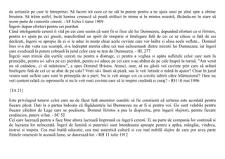 de actiunile pe care le întreprinzi. Sã facem tot ceea ce ne stã în putere pentru a ne ajuta unul pe altul spre a obtine
biruinta. Sã trãim astfel, încât lumina cereascã sã poatã strãluci în inima si în mintea noastrã, fãcându-ne în stare sã
avem parte de comorile ceresti. - SF Echo 1 iunie 1909
Îngerii depun eforturi pentru cei pierduti
Când inteligentele ceresti îi vãd pe cei care sustin cã sunt fii si fiice ale lui Dumnezeu, depunând eforturi ca si Hristos,
pentru a-i ajuta pe cei gresiti, manifestând un spirit de simpatie si întelegere fatã de cei ce se cãiesc si fatã de cei
decãzuti, îngerii se apropie de ei si le aduc în minte chiar acele cuvinte care vor înãlta si alina acele suflete... Domnul
Isus si-a dat viata cea scumpã, si-a îndreptat atentia cãtre cei mai neînsemnati dintre micutii lui Dumnezeu; iar îngeri
care exceleazã în putere coboarã în jurul celor care se tem de Dumnezeu. - HL 277
Îngerii sunt trimisi din curtile ceresti nu pentru a distruge, ci pentru a veghea si apãra sufletele celor care sunt în
primejdie, pentru a-i salva pe cei pierduti, pentru a-i aduce pe cei care s-au abãtut de pe cale înapoi la turmã. "Am venit
nu sã osândesc, ci sã mântuiesc", a spus Domnul Hristos. Atunci, oare, sã nu gãsiti voi cuvinte prin care sã arãtati
întelegere fatã de cei ce se abat de pe cale? Vreti sã-i lãsati sã piarã, sau le veti întinde o mânã în ajutor? Chiar în jurul
vostru sunt suflete care sunt în primejdia de a pieri. Nu le veti atrage voi cu corzile iubirii cãtre Mântuitorul? Oare nu
veti conteni odatã cu reprosurile si nu le veti rosti cuvinte care sã le inspire credintã si curaj? - RH 10 mai 1906

{TA 21}

Este privilegiul tuturor celor care au de fãcut fatã anumitor conditii sã fie constienti cã iertarea este acordatã pentru
fiecare pãcat. Dati la o partea îndoiala cã fãgãduintele lui Dumnezeu nu ar fi si pentru voi. Ele sunt valabile pentru
fiecare cãlcãtor de Lege care se pocãieste. Domnul Hristos a pus la dispozitie, prin îngerii slujitori, pentru fiecare
credincios, putere si har. - SC 52
Cei care lucreazã pentru a face bine altora lucreazã împreunã cu îngerii ceresti. Ei au parte de compania lor continuã si
de lucrarea lor neîncetatã. Îngeri de luminã si puternici sunt întotdeauna aproape pentru a apãra, mângâia, vindeca,
instrui si inspira. Cea mai înaltã educatie, cea mai autenticã culturã si cea mai nobilã slujire de care pot avea parte
fiintele omenesti în aceastã lume, se datoreazã lor. - RH 11 iulie 1912
 