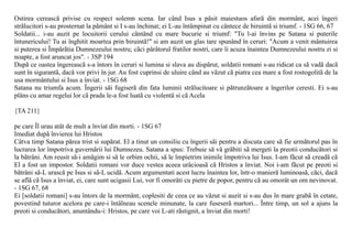 Ostirea cereascã privise cu respect solemn scena. Iar când Isus a pãsit maiestuos afarã din mormânt, acei îngeri
strãlucitori s-au prosternat la pãmânt si I s-au închinat; ei L-au întâmpinat cu cântece de biruintã si triumf. - 1SG 66, 67
Soldatii... i-au auzit pe locuitorii cerului cântând cu mare bucurie si triumf: "Tu l-ai învins pe Satana si puterile
întunericului! Tu ai înghitit moartea prin biruintã!" si am auzit un glas tare spunând în ceruri: "Acum a venit mântuirea
si puterea si Împãrãtia Dumnezeului nostru; cãci pârâtorul fratilor nostri, care îi acuza înaintea Dumnezeului nostru zi si
noapte, a fost aruncat jos". - 3SP 194
Dupã ce oastea îngereascã s-a întors în ceruri si lumina si slava au dispãrut, soldatii romani s-au ridicat ca sã vadã dacã
sunt în sigurantã, dacã vor privi în jur. Au fost cuprinsi de uluire când au vãzut cã piatra cea mare a fost rostogolitã de la
usa mormântului si Isus a înviat. - 1SG 68
Satana nu triumfa acum. Îngerii sãi fugiserã din fata luminii strãlucitoare si pãtrunzãtoare a îngerilor ceresti. Ei s-au
plâns cu amar regelui lor cã prada le-a fost luatã cu violentã si cã Acela

{TA 211}

pe care Îl urau atât de mult a înviat din morti. - 1SG 67
Imediat dupã învierea lui Hristos
Câtva timp Satana pãrea trist si supãrat. El a tinut un consiliu cu îngerii sãi pentru a discuta care sã fie urmãtorul pas în
lucrarea lor împotriva guvernãrii lui Dumnezeu. Satana a spus: Trebuie sã vã grãbiti sã mergeti la preotii conducãtori si
la bãtrâni. Am reusit sã-i amãgim si sã le orbim ochii, sã le împietrim inimile împotriva lui Isus. I-am fãcut sã creadã cã
El a fost un impostor. Soldatii romani vor duce vestea aceea urâcioasã cã Hristos a înviat. Noi i-am fãcut pe preoti si
bãtrâni sã-L urascã pe Isus si sã-L ucidã. Acum argumentati acest lucru înaintea lor, într-o manierã luminoasã, cãci, dacã
se aflã cã Isus a înviat, ei, care sunt ucigasii Lui, vor fi omorâti cu pietre de popor, pentru cã au omorât un om nevinovat.
- 1SG 67, 68
Ei [soldatii romani] s-au întors de la mormânt, coplesiti de ceea ce au vãzut si auzit si s-au dus în mare grabã în cetate,
povestind tuturor acelora pe care-i întâlneau scenele minunate, la care fuseserã martori... Între timp, un sol a ajuns la
preoti si conducãtori, anuntându-i: Hristos, pe care voi L-ati rãstignit, a înviat din morti!
 