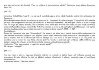 acea stare de lucruri. Am întrebat: "Cine v-a vrãjit ca sã nu ascultati de adevãr?" Dumnezeu nu are plãcere în ceea ce
faceti. Ati

{TA 256}

întristat pe Duhul Sfânt. Sora H -- nu va mai fi niciodatã ceea ce a fost odatã. Amândoi sunteti vinovati înaintea lui
Dumnezeu...
Mi-au fost prezentate deschis lucrurile care se petreceau în... [sanatoriu]. Un glas mi-a spus: "Urmeazã-mã si îti voi arãta
pãcatele care sunt practicate de cãtre cei care se aflã în pozitii de rãspundere". Am mers prin camere si te-am vãzut pe
tine, un strãjer pe zidurile Sionului, într-o atitudine foarte intimã fatã de sotia altui bãrbat, trãdând astfel adevãrurile
sacre si rãstignind din nou pe Domnul tãu. Ai fost tu constient cã acolo se afla un Veghetor, Cel Sfânt, care vede faptele
tale rele si aude cuvintele tale, si cã acestea sunt înregistrate în cãrtile cerului? - 8MR 315-317
Familia Brown
Îngerul lui Dumnezeu mi-a spus: "Urmeazã-mã!". Se pãrea cã mã aflam într-o camerã dintr-o clãdire rudimentarã, în
care erau mai multi tineri care jucau cãrti. Se pãrea cã erau foarte concentrati asupra distractiei în care erau prinsi si erau
atât de ocupati, încât nu au observat cã cineva a intrat pe usã. Erau acolo si fete care se uitau la cei care jucau, iar
cuvintele care se rosteau nu erau dintre cele mai potrivite. Spiritul si atmosfera care se fãceau vãdit simtite în acea
încãpere nu erau din cele care sã purifice si sã înalte mintea si sã înnobileze caracterul...
Am întrebat: "Cine sunt acestia si ce reprezintã aceastã scenã?"
Mi s-a spus: "Asteaptã!"...

{TA 257}

Am mai vãzut si altceva. Ingerarea lichidului otrãvitor si cuvintele si faptele fãcute sub influenta acestuia erau
generatoare de orice altceva, în afarã de gânduri serioase, clarviziune în afaceri, moravuri curate si înnobilarea
participantilor...
Am întrebat din nou: "Cine sunt acestia?"
 
