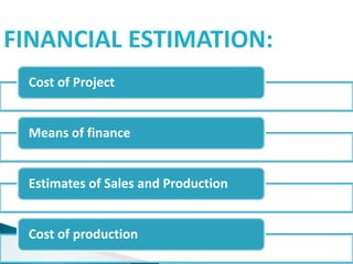FINANCIAL ESTIMATION:
Cost of Project
Means of finance
Estimates of Sales and Production
Cost of production
 