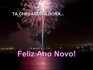 TA CHEGANDO A HORA... Feliz Ano Novo! 