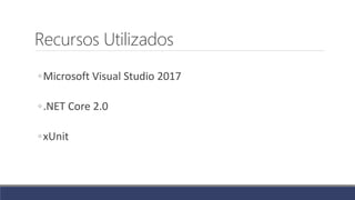 Recursos Utilizados
◦Microsoft Visual Studio 2017
◦.NET Core 2.0
◦xUnit
 