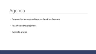 Agenda
◦ Desenvolvimento de software – Cenários Comuns
◦ Test-Driven Development
◦ Exemplo prático
 