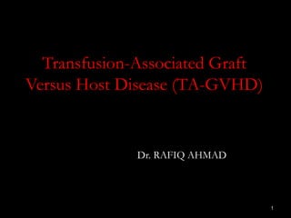 Transfusion-Associated Graft
Versus Host Disease (TA-GVHD)
Dr. RAFIQ AHMAD
1
 