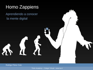 Homo Zappiens Aprendiendo a conocer la mente digital Rodrigo Pérez Coto Think Academy – Colegio Virtual – www.ta.cl 