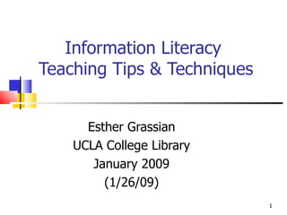Information Literacy  Teaching Tips & Techniques Esther Grassian UCLA College Library January 2009 (1/26/09) 