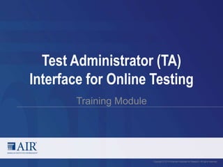 Test Administrator (TA) 
Interface for Online Testing 
Training Module 
Copyright © 2014 American Institutes for Research. All rights reserved. 
 