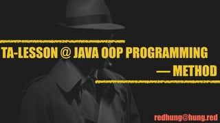 redhung@hung.red
TA-LESSON @ JAVA OOP PROGRAMMING
— METHOD
 