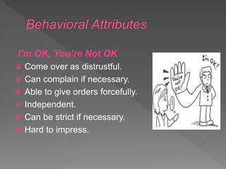 I’m OK, You’re Not OK
 Come over as distrustful.
 Can complain if necessary.
 Able to give orders forcefully.
 Independent.
 Can be strict if necessary.
 Hard to impress.
 