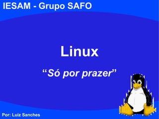 Por: Luiz Sanches
Linux
“Só por prazer”
IESAM - Grupo SAFO
 