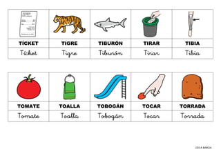 CEE A BARCIA
TÍCKET TIGRE TIBURÓN TIRAR TIBIA
Tícket Tigre Tiburón Tirar Tibia
TOMATE TOALLA TOBOGÁN TOCAR TORRADA
Tomate ...