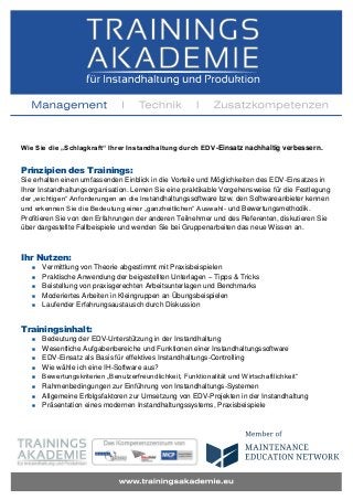 Wie Sie die „Schlagkraft“ Ihrer Instandhaltung durch EDV-Einsatz nachhaltig verbessern.

Prinzipien des Trainings:
Sie erhalten einen umfassenden Einblick in die Vorteile und Möglichkeiten des EDV-Einsatzes in
Ihrer Instandhaltungsorganisation. Lernen Sie eine praktikable Vorgehensweise für die Festlegung
der „wichtigen“ Anforderungen an die Instandhaltungssoftware bzw. den Softwareanbieter kennen
und erkennen Sie die Bedeutung einer „ganzheitlichen“ Auswahl- und Bewertungsmethodik.
Profitieren Sie von den Erfahrungen der anderen Teilnehmer und des Referenten, diskutieren Sie
über dargestellte Fallbeispiele und wenden Sie bei Gruppenarbeiten das neue Wissen an.

Ihr Nutzen:






Vermittlung von Theorie abgestimmt mit Praxisbeispielen
Praktische Anwendung der beigestellten Unterlagen – Tipps & Tricks
Beistellung von praxisgerechten Arbeitsunterlagen und Benchmarks
Moderiertes Arbeiten in Kleingruppen an Übungsbeispielen
Laufender Erfahrungsaustausch durch Diskussion

Trainingsinhalt:









Bedeutung der EDV-Unterstützung in der Instandhaltung
Wesentliche Aufgabenbereiche und Funktionen einer Instandhaltungssoftware
EDV-Einsatz als Basis für effektives Instandhaltungs-Controlling
Wie wähle ich eine IH-Software aus?
Bewertungskriterien „Benutzerfreundlichkeit, Funktionalität und Wirtschaftlichkeit“
Rahmenbedingungen zur Einführung von Instandhaltungs-Systemen
Allgemeine Erfolgsfaktoren zur Umsetzung von EDV-Projekten in der Instandhaltung
Präsentation eines modernen Instandhaltungssystems, Praxisbeispiele

 