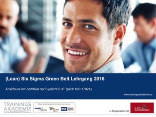 www.trainingsakademie.eu
in Kooperation mit
(Lean) Six Sigma Green Belt Lehrgang 2016
Abschluss mit Zertifikat der SystemCERT (nach ISO 17024)
 