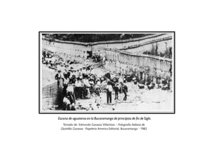 Escena de aguateros en la Bucaramanga de principios de fin de Siglo.
  Tomado de: Edmundo Gavassa Villamizar.- Fotografía Italiana de
 Quintilio Gavassa.- Papelería America Editorial, Bucaramanga - 1982
 