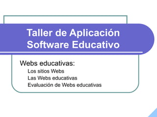 Taller de Aplicación
Software Educativo
Webs educativas:
Los sitios Webs
Las Webs educativas
Evaluación de Webs educativas
 
