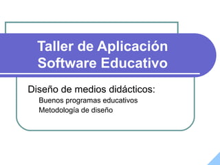 Taller de Aplicación
Software Educativo
Diseño de medios didácticos:
Buenos programas educativos
Metodología de diseño
 