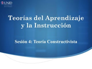 Teorías del Aprendizaje
y la Instrucción
Sesión 4: Teoría Constructivista

 