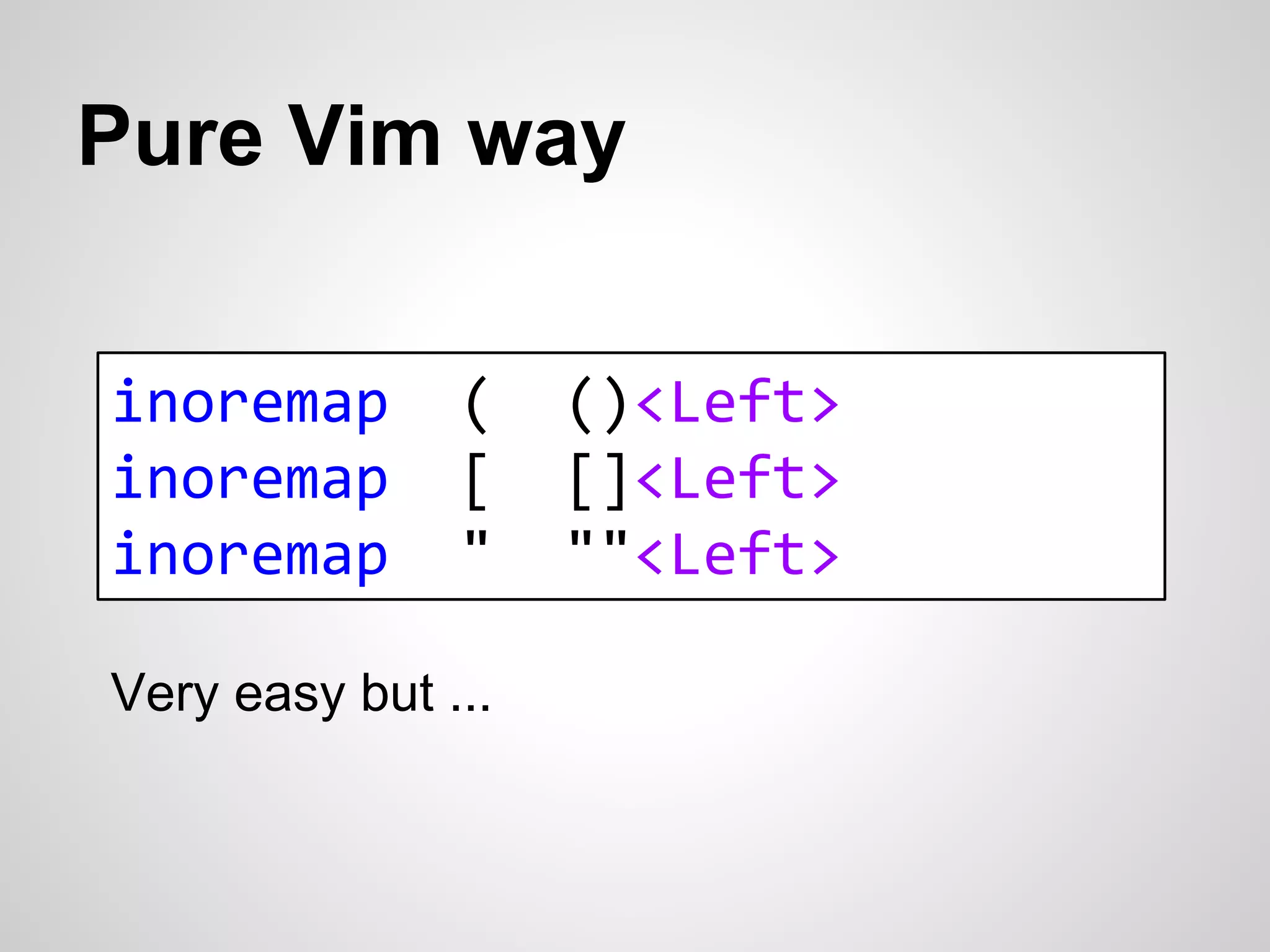 Pure Vim way 
inoremap ( ()<Left> 
inoremap [ []<Left> 
inoremap " ""<Left> 
Very easy but ... 
 