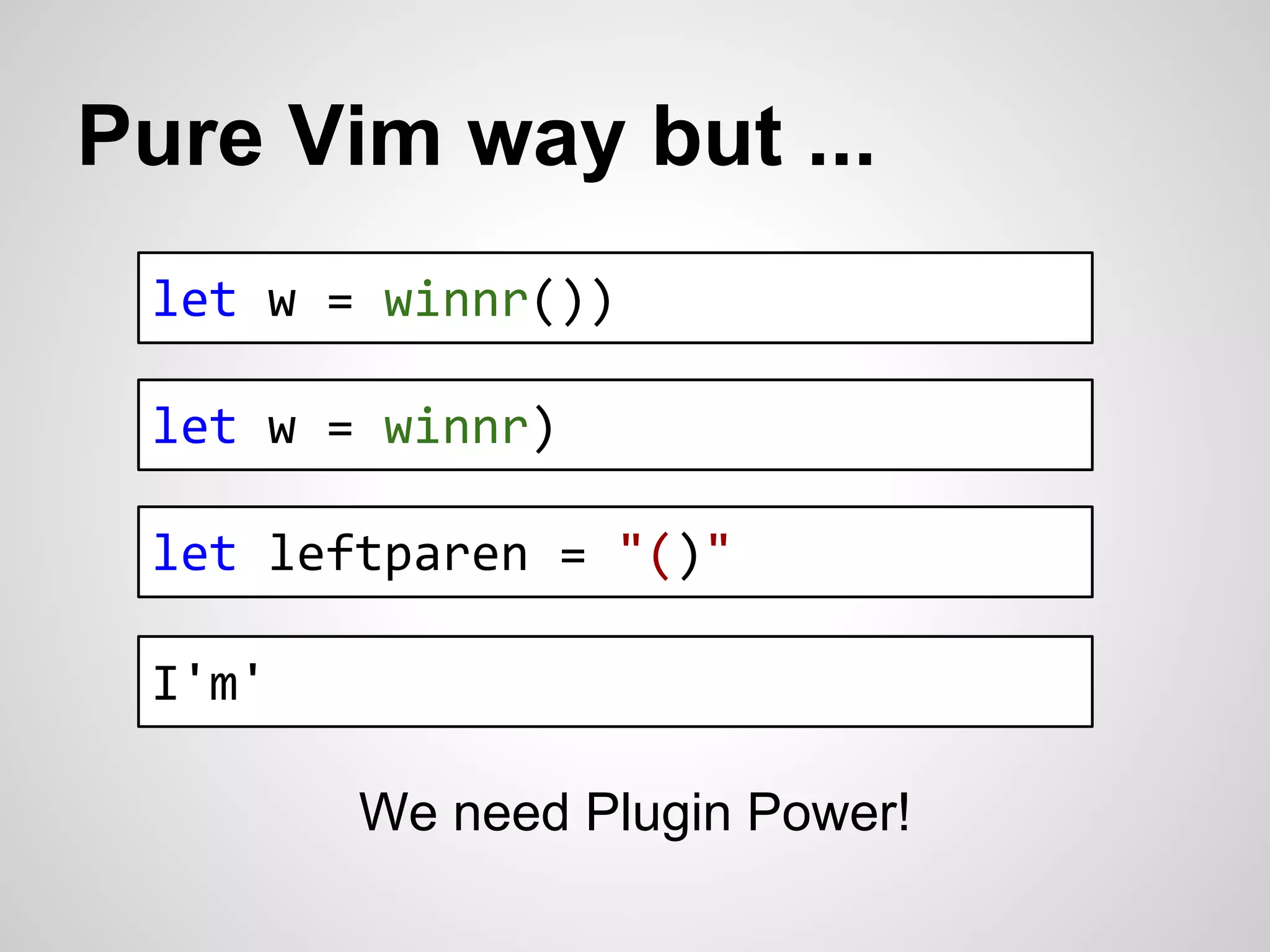 Pure Vim way but ... 
let w = winnr()) 
let w = winnr) 
let leftparen = "()" 
We need Plugin Power! 
I'm' 
 