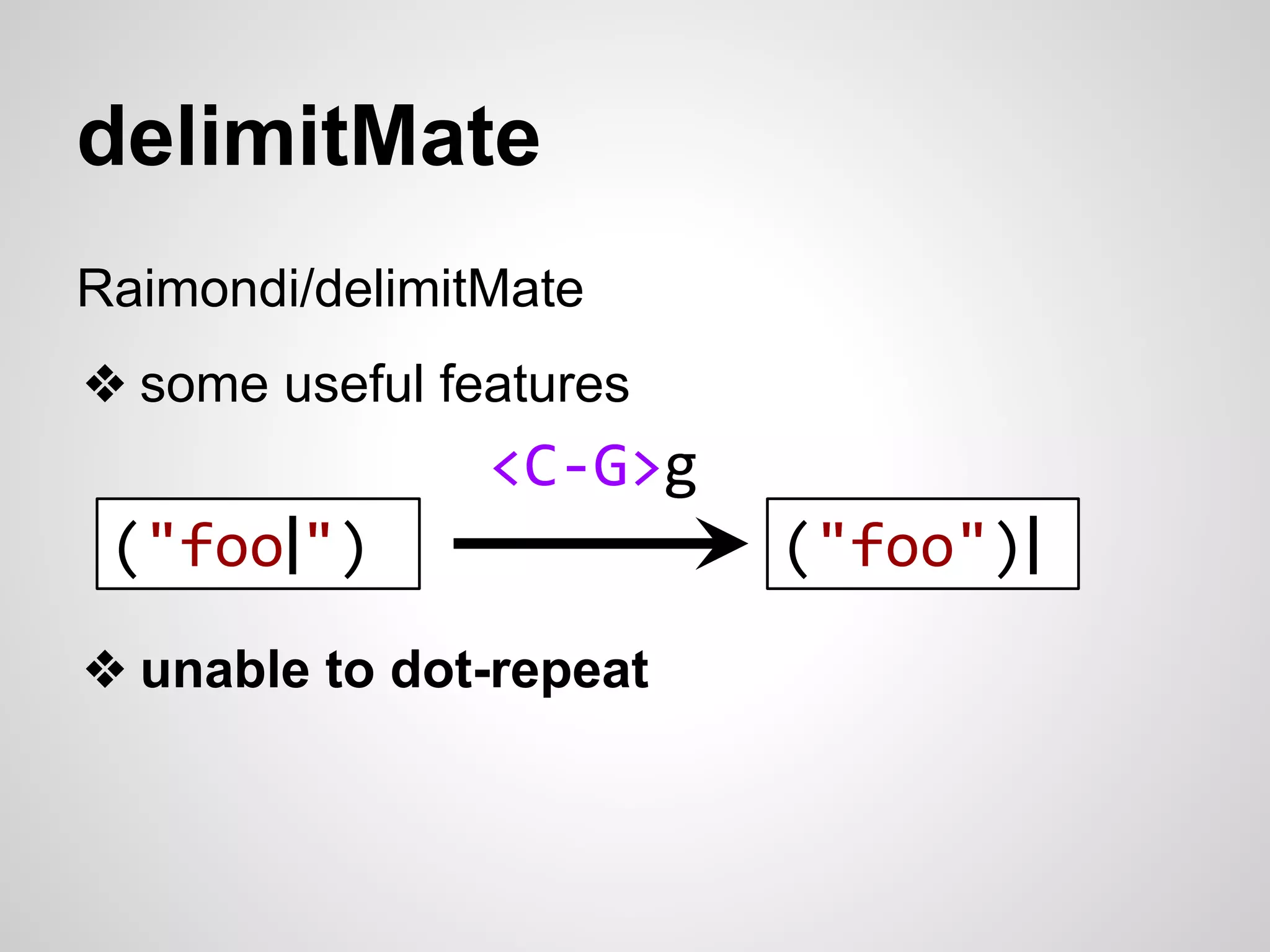 delimitMate 
Raimondi/delimitMate 
❖ some useful features 
<C-G>g 
("foo|") ("foo")| 
❖ unable to dot-repeat 
 