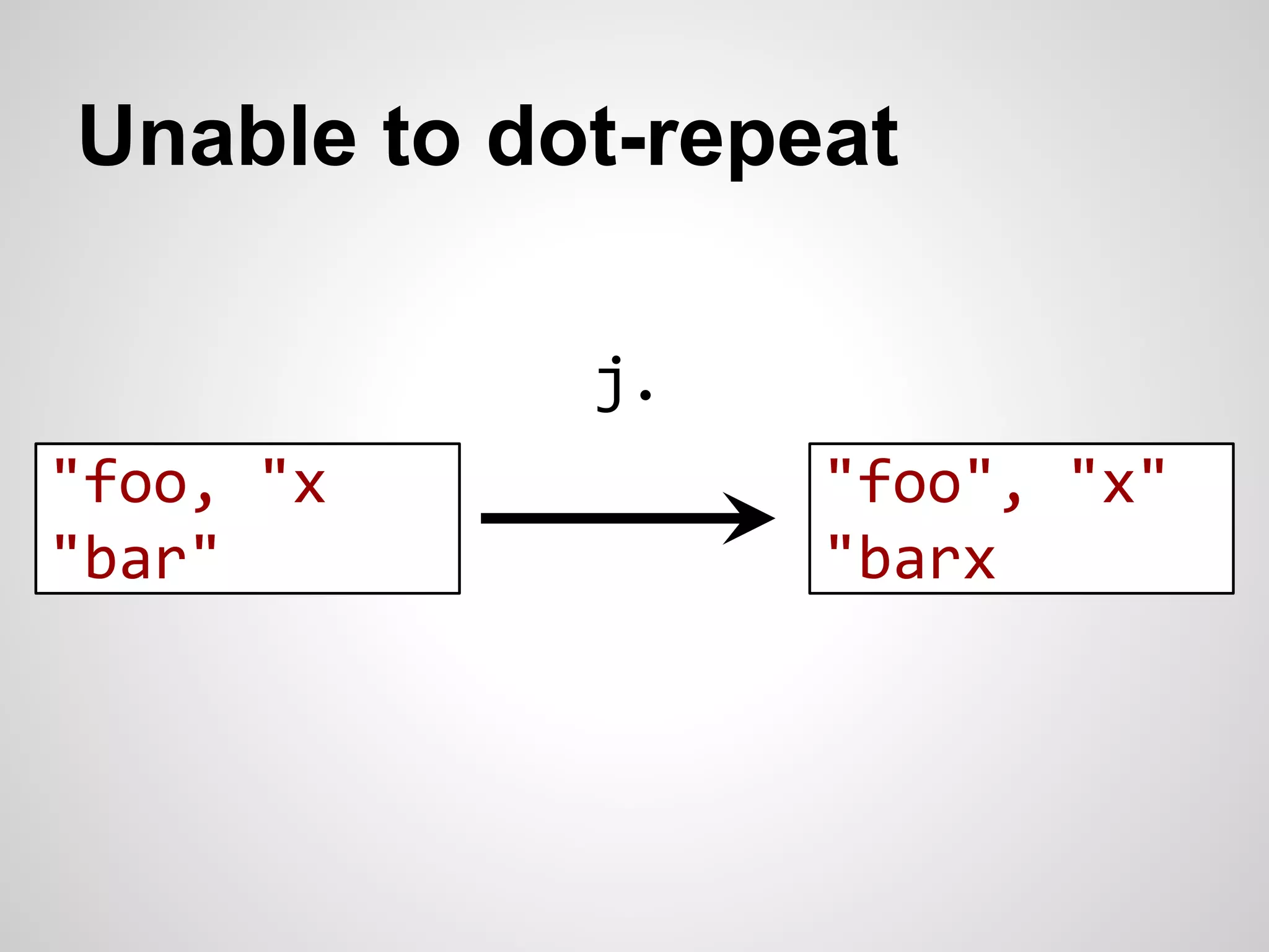 Unable to dot-repeat 
j. 
"foo", "x" 
"barx" 
"foo, "x" 
"bar" 
 