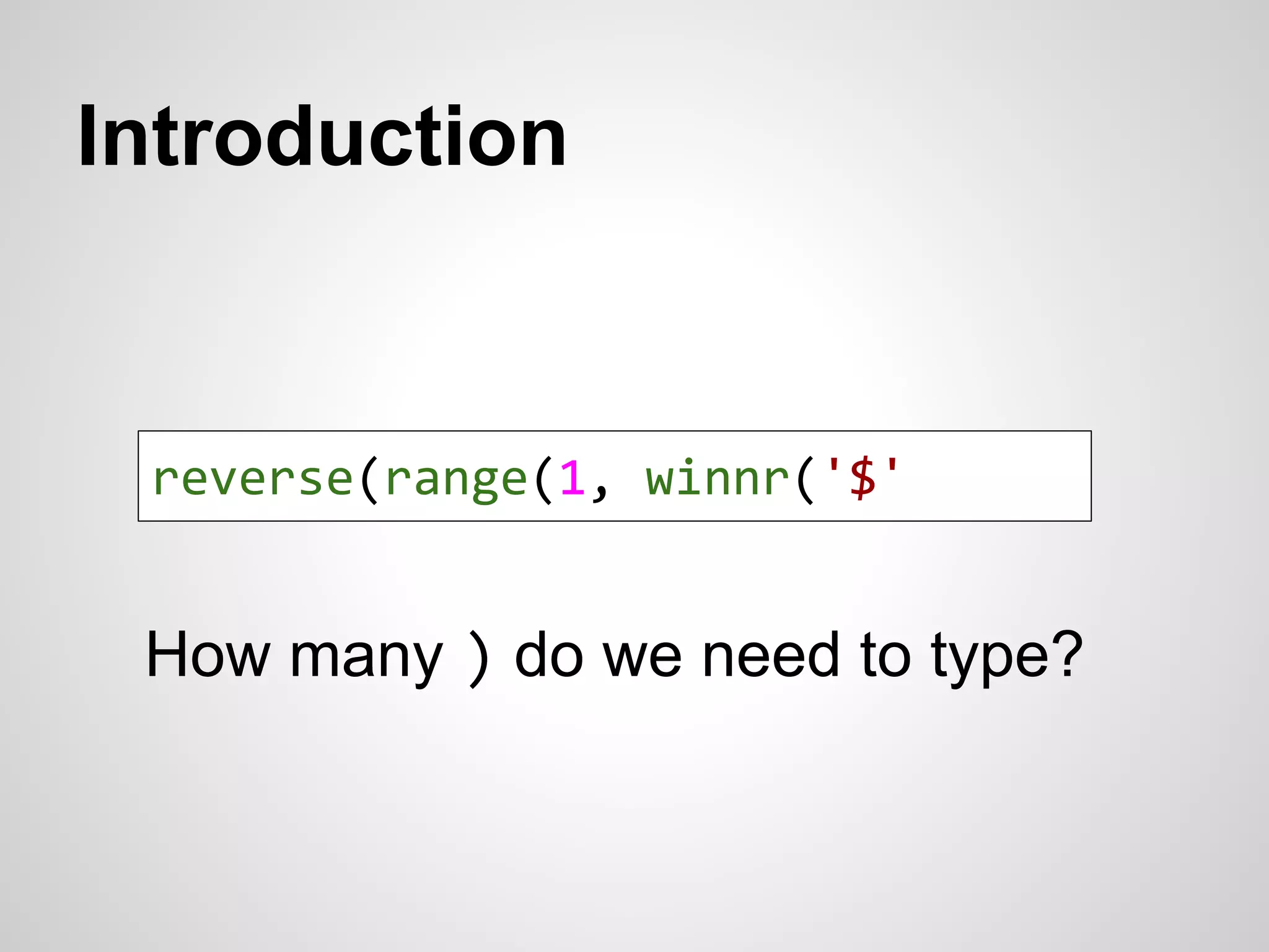 Introduction 
reverse(range(1, winnr('$' 
How many ) do we need to type? 
 